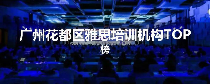 广州花都区雅思培训机构TOP榜