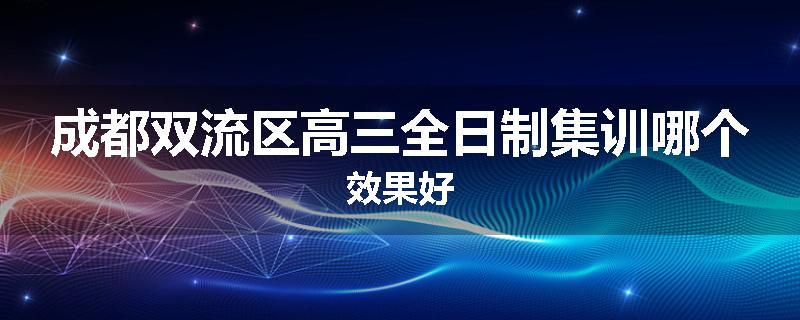 成都双流区高三全日制集训哪个效果好