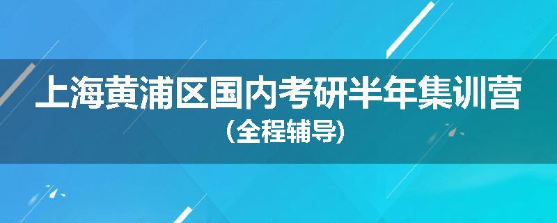 上海黄浦区国内考研半年集训营（全程辅导)