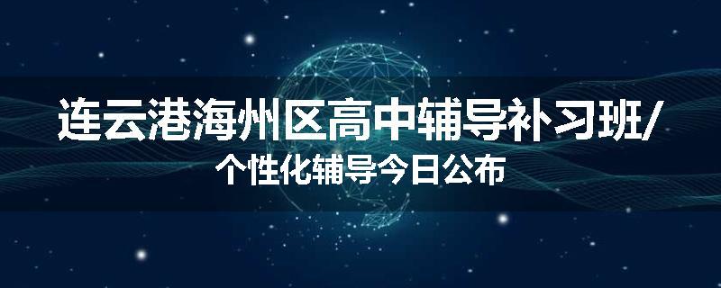 连云港海州区高中辅导补习班/个性化辅导今日公布
