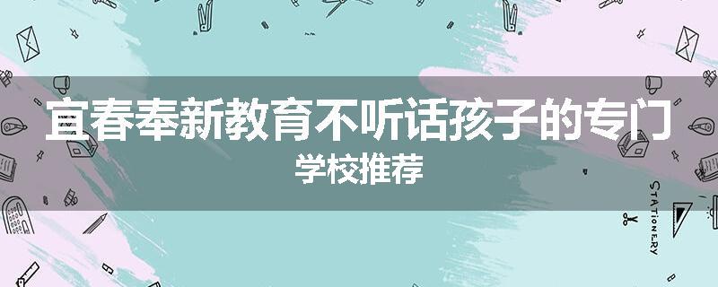 宜春奉新教育不听话孩子的专门学校推荐