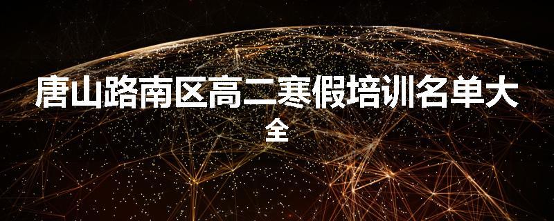 唐山路南区高二寒假培训名单大全