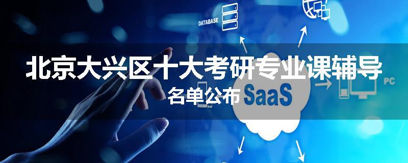 北京大兴区十大考研专业课辅导名单公布