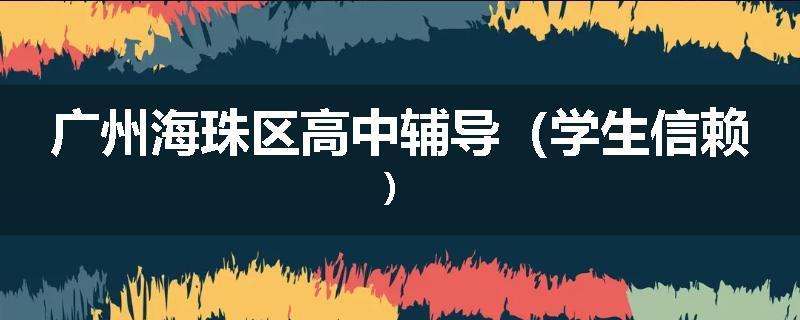 广州海珠区高中辅导（学生信赖）