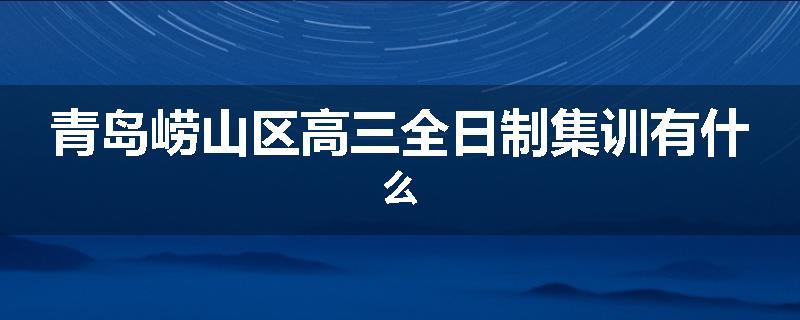 青岛崂山区高三全日制集训有什么