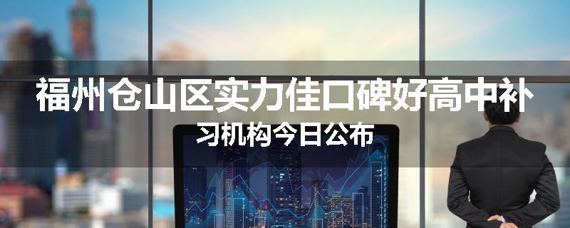 福州仓山区实力佳口碑好高中补习机构今日公布