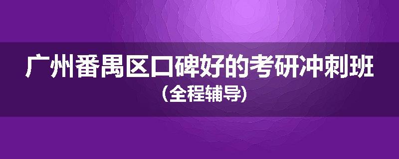 广州番禺区口碑好的考研冲刺班（全程辅导)