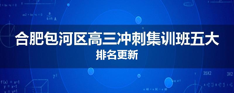 合肥包河区高三冲刺集训班五大排名更新