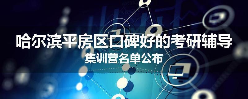 哈尔滨平房区口碑好的考研辅导集训营名单公布