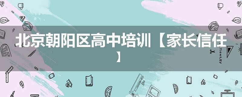 北京朝阳区高中培训【家长信任】