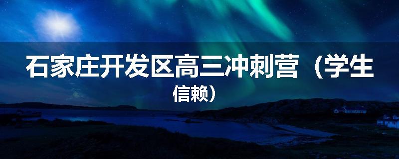 石家庄开发区高三冲刺营（学生信赖）