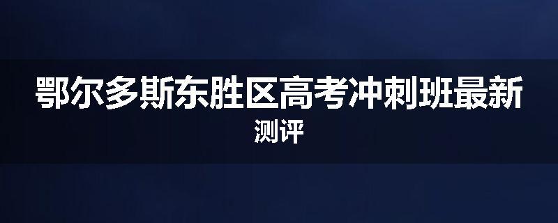 鄂尔多斯东胜区高考冲刺班最新测评