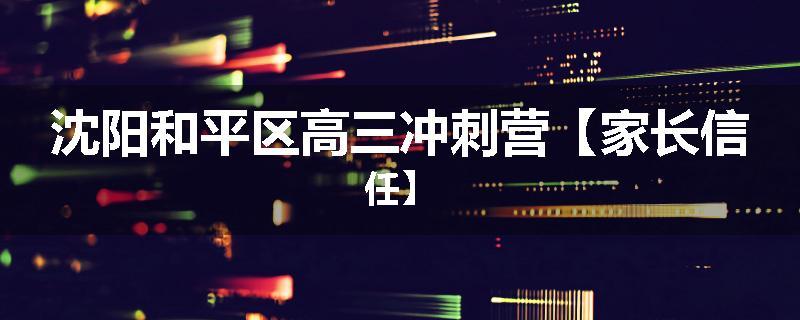 沈阳和平区高三冲刺营【家长信任】