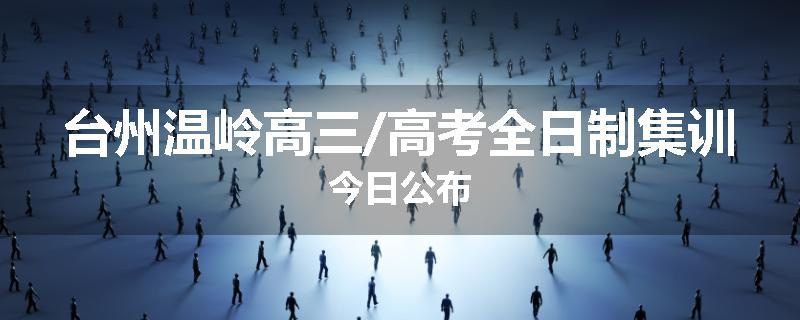 台州温岭高三/高考全日制集训今日公布