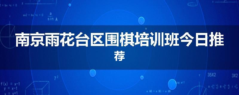 南京雨花台区围棋培训班今日推荐