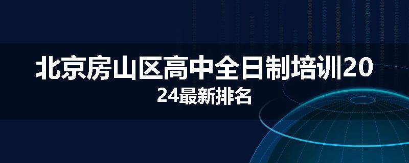 北京房山区高中全日制培训2024最新排名