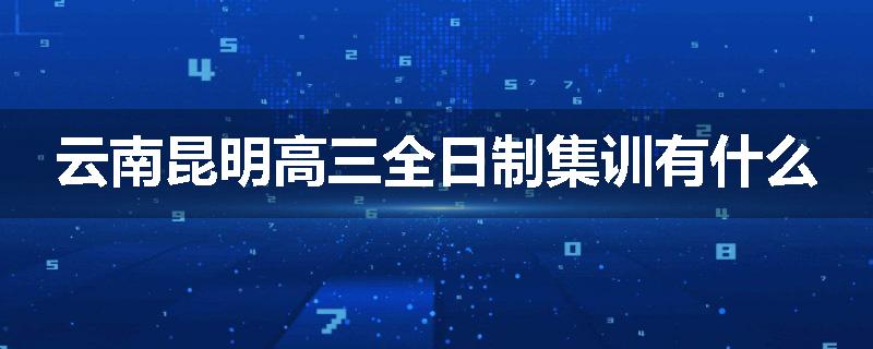 云南昆明高三全日制集训有什么