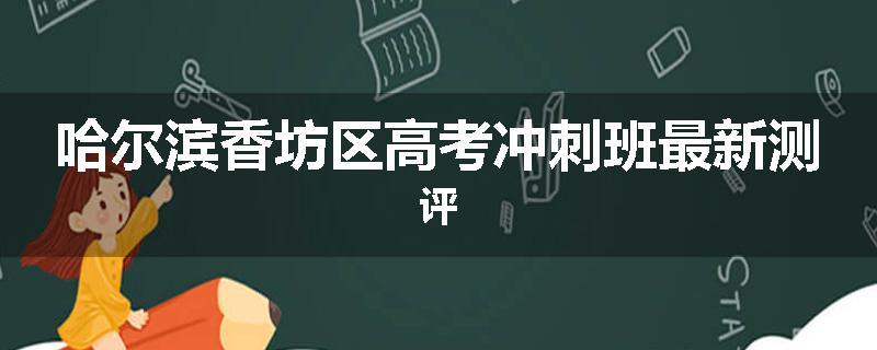 哈尔滨香坊区高考冲刺班最新测评