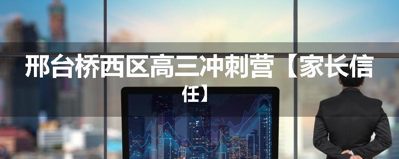 邢台桥西区高三冲刺营【家长信任】
