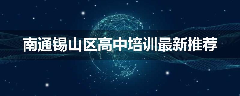 南通锡山区高中培训最新推荐