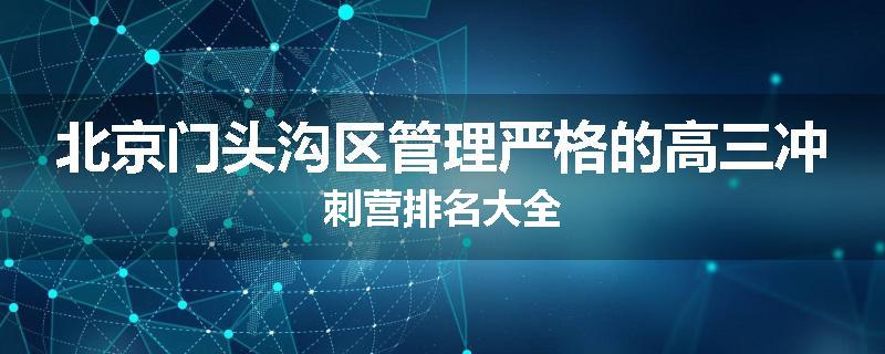 北京门头沟区管理严格的高三冲刺营排名大全