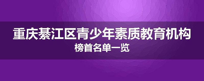 重庆綦江区青少年素质教育机构榜首名单一览