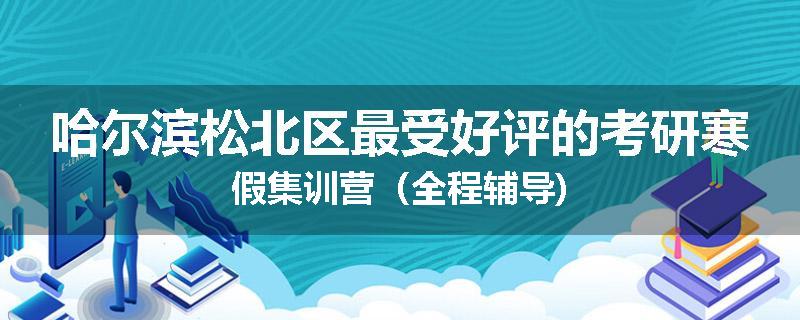 哈尔滨松北区最受好评的考研寒假集训营(全程辅导)