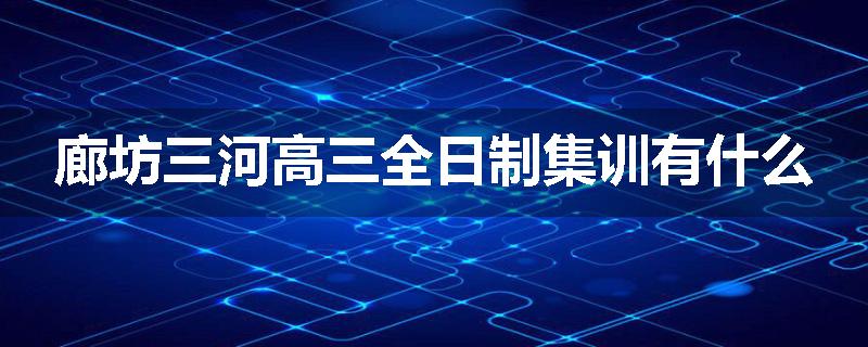 廊坊三河高三全日制集训有什么