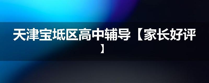 天津宝坻区高中辅导【家长好评】