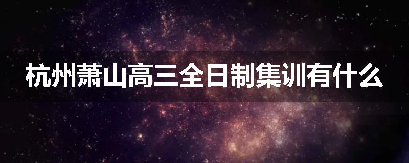 杭州萧山高三全日制集训有什么