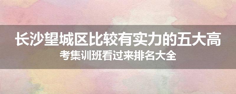 长沙望城区比较有实力的五大高考集训班看过来排名大全