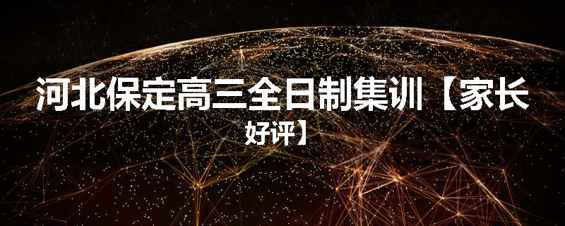 河北保定高三全日制集训【家长好评】
