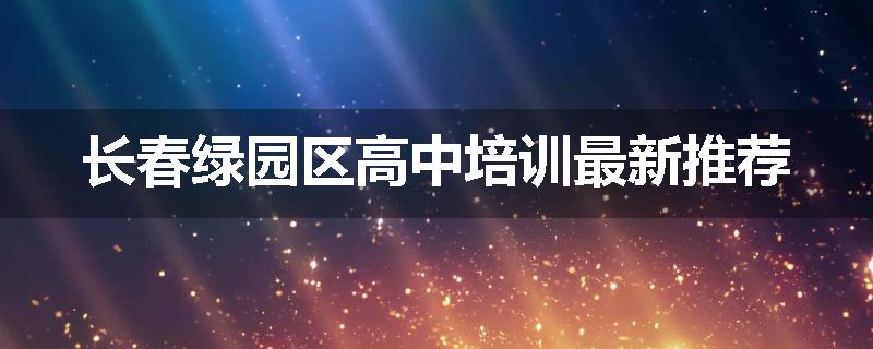 长春绿园区高中培训最新推荐