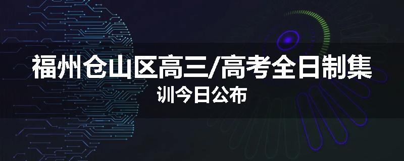 福州仓山区高三/高考全日制集训今日公布