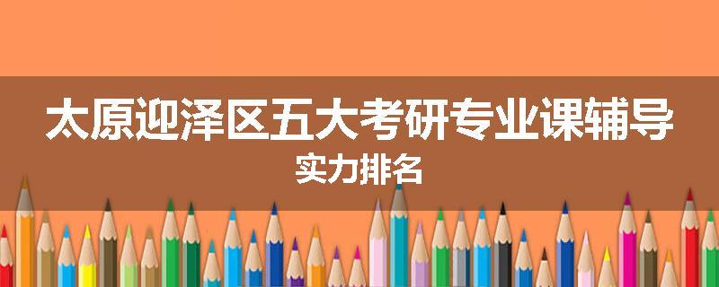 太原迎泽区五大考研专业课辅导实力排名