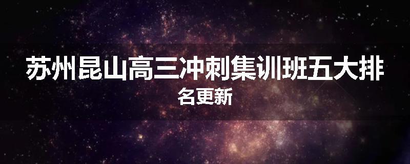 苏州昆山高三冲刺集训班五大排名更新