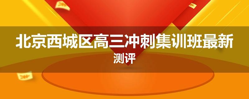北京西城区高三冲刺集训班最新测评