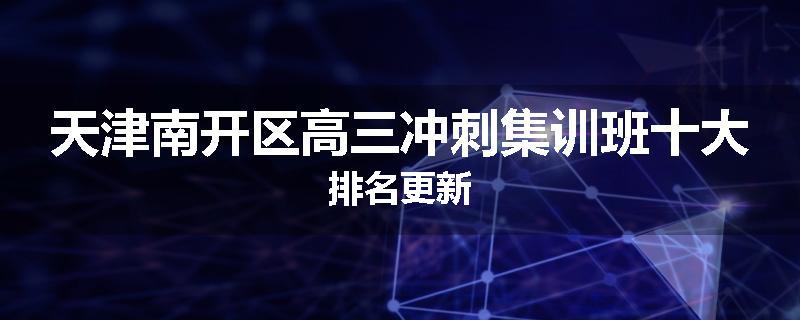天津南开区高三冲刺集训班十大排名更新