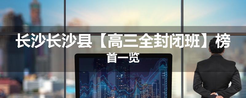 长沙长沙县【高三全封闭班】榜首一览