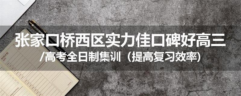张家口桥西区实力佳口碑好高三/高考全日制集训（提高复习效率)