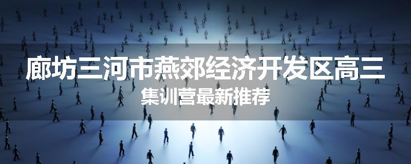 廊坊三河市燕郊经济开发区高三集训营最新推荐