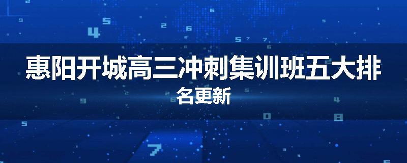 惠阳开城高三冲刺集训班五大排名更新