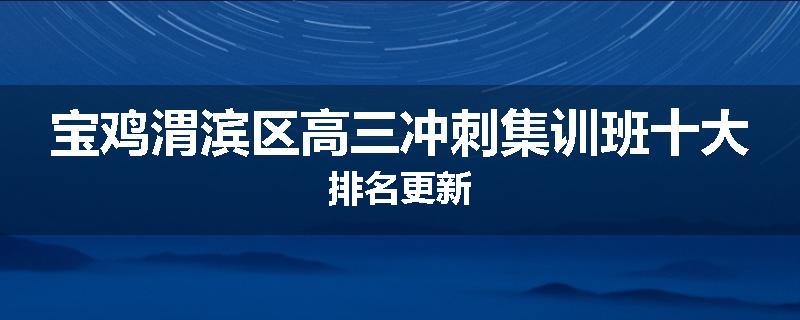 宝鸡渭滨区高三冲刺集训班十大排名更新