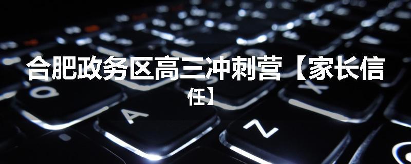 合肥政务区高三冲刺营【家长信任】