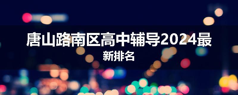 唐山路南区高中辅导2024最新排名