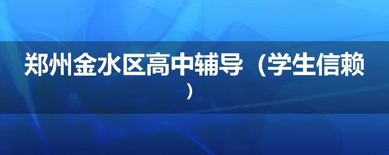 郑州金水区高中辅导（学生信赖）