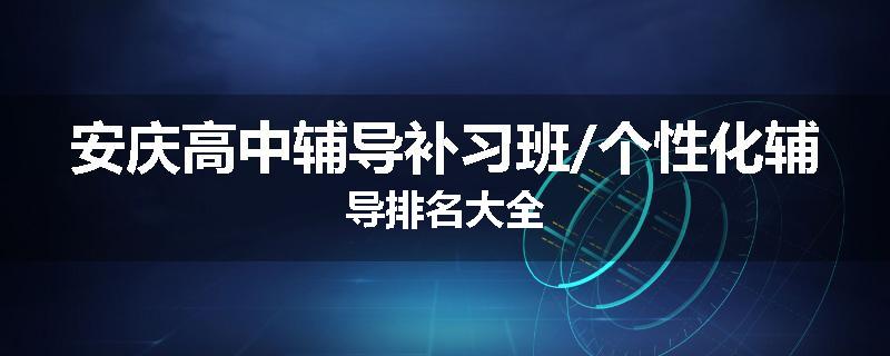 安庆高中辅导补习班/个性化辅导排名大全