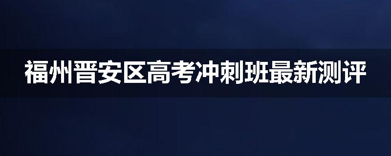 福州晋安区高考冲刺班最新测评