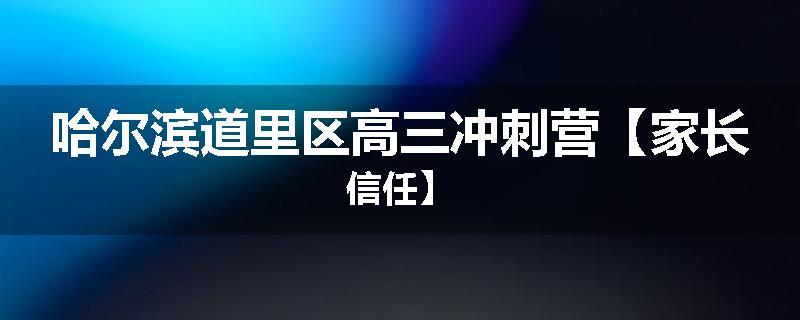 哈尔滨道里区高三冲刺营【家长信任】