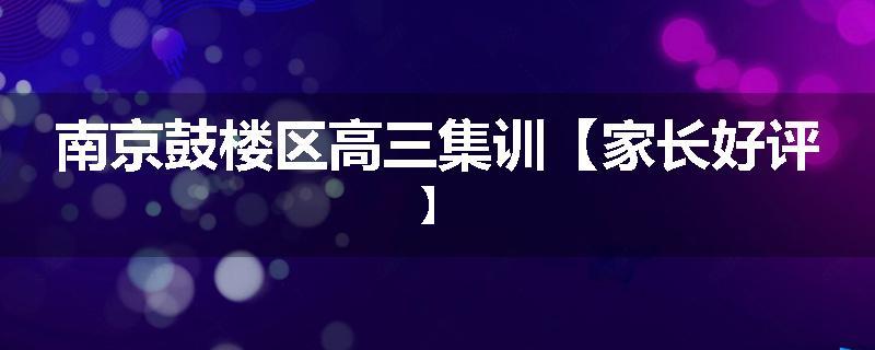 南京鼓楼区高三集训【家长好评】